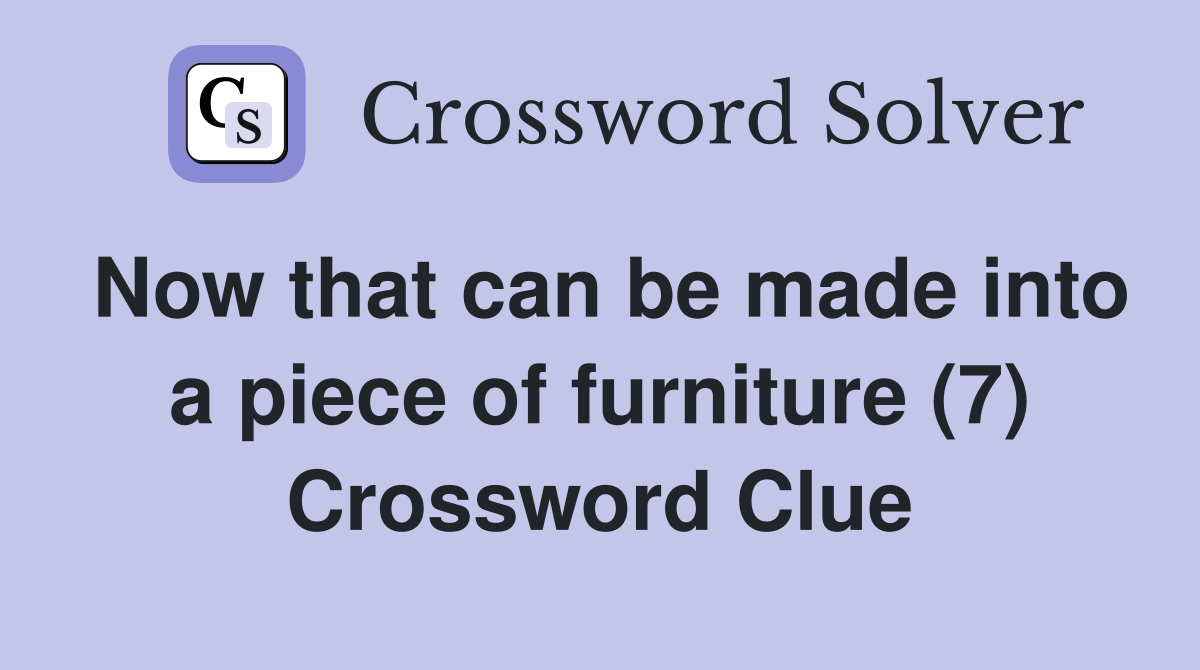 Now that can be made into a piece of furniture (7) Crossword Clue