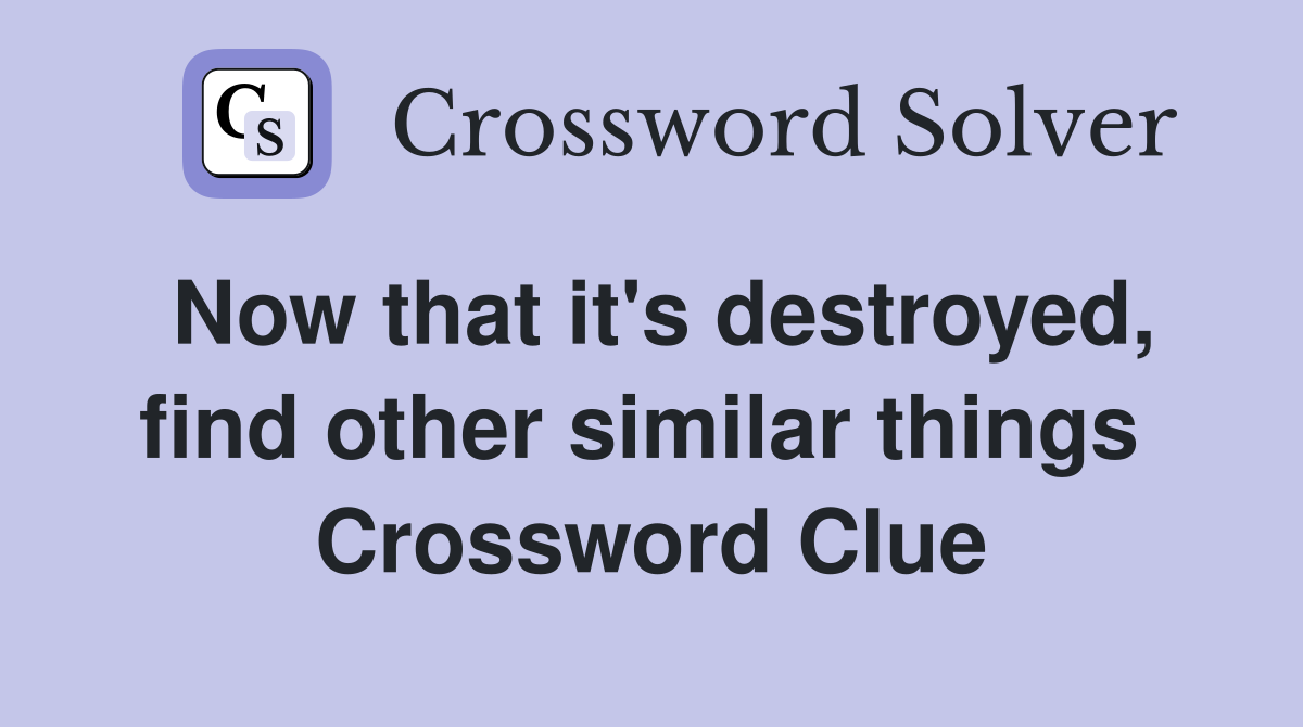 Now that it's destroyed, find other similar things  Crossword Clue