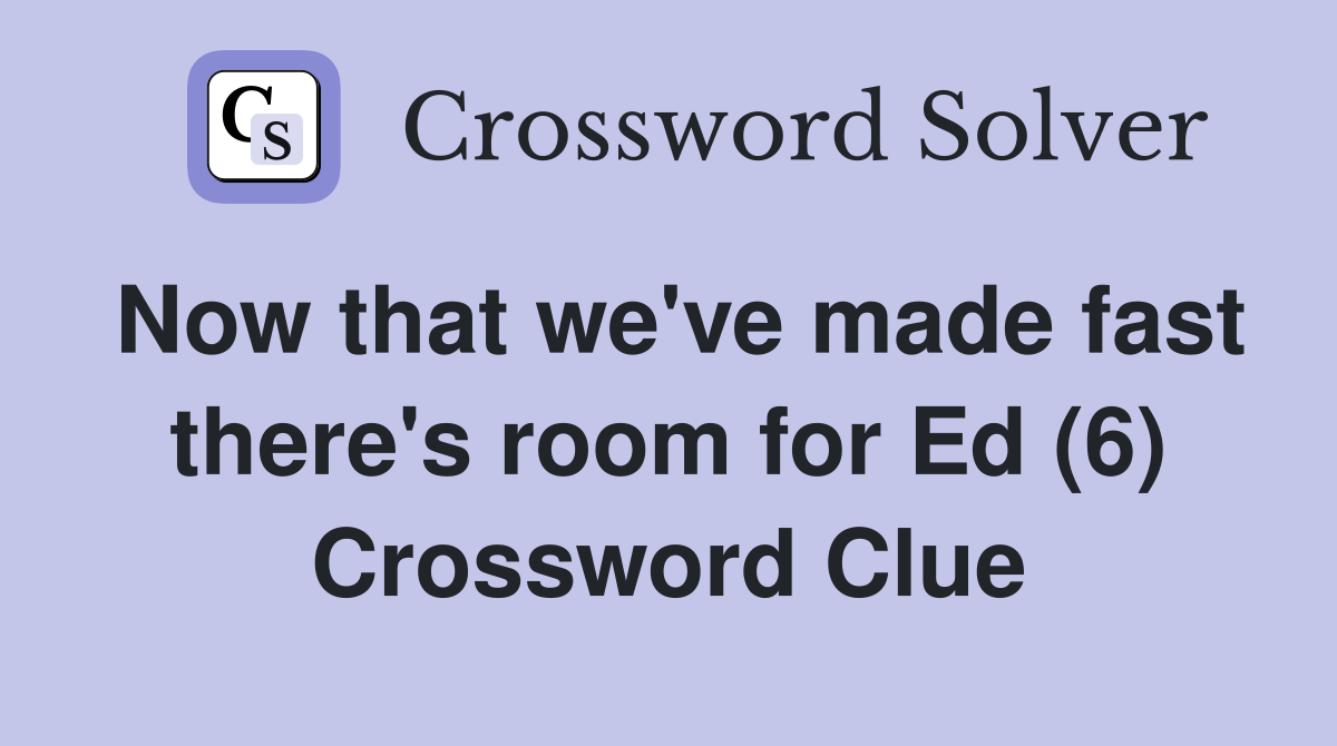 Now that we've made fast there's room for Ed (6) Crossword Clue