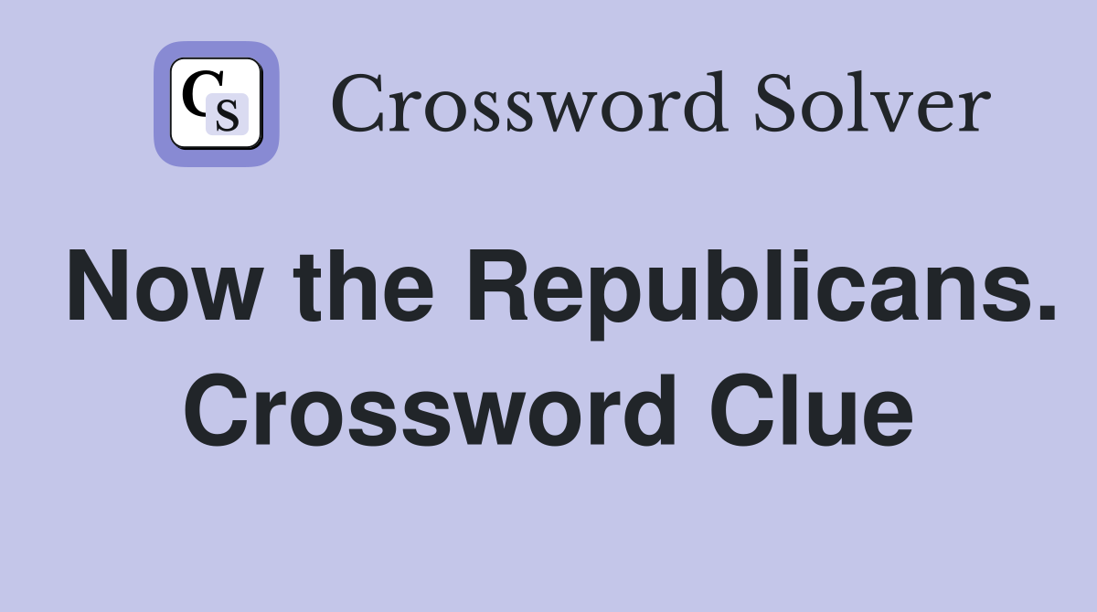 Now the Republicans. Crossword Clue