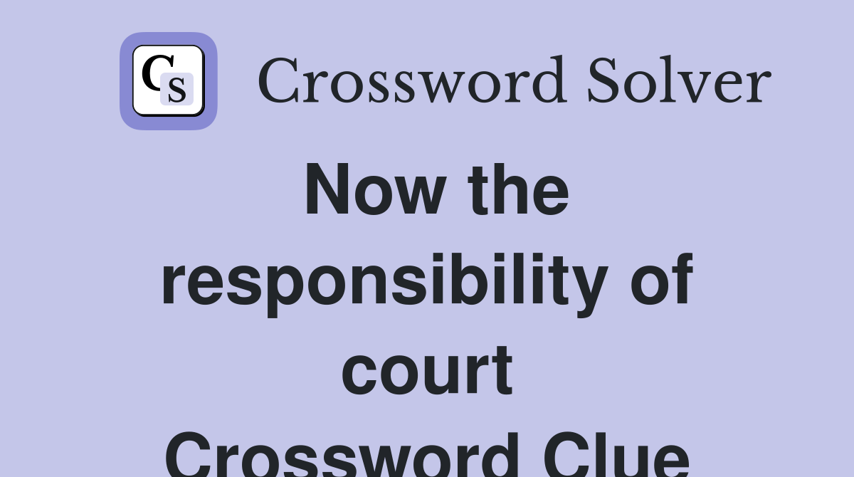 Now the responsibility of court Crossword Clue