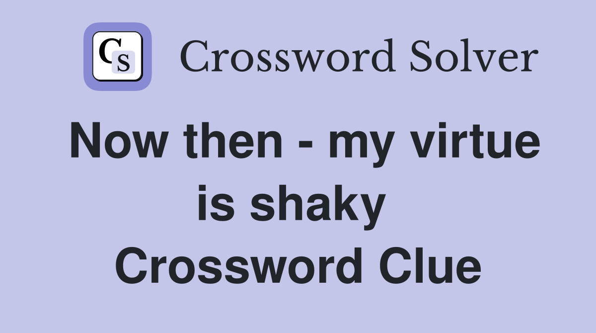 Now then - my virtue is shaky  Crossword Clue