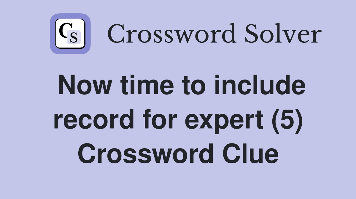 Now time to include record for expert (5) Crossword Clue