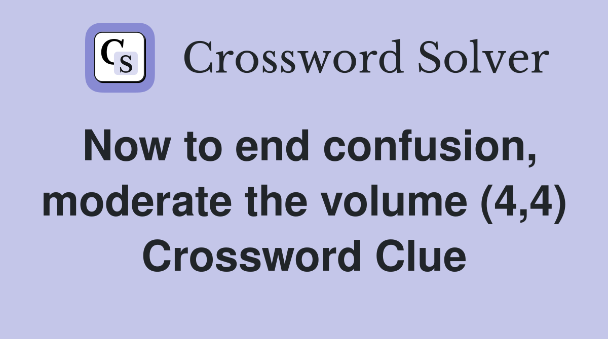 Now to end confusion, moderate the volume (4,4) Crossword Clue