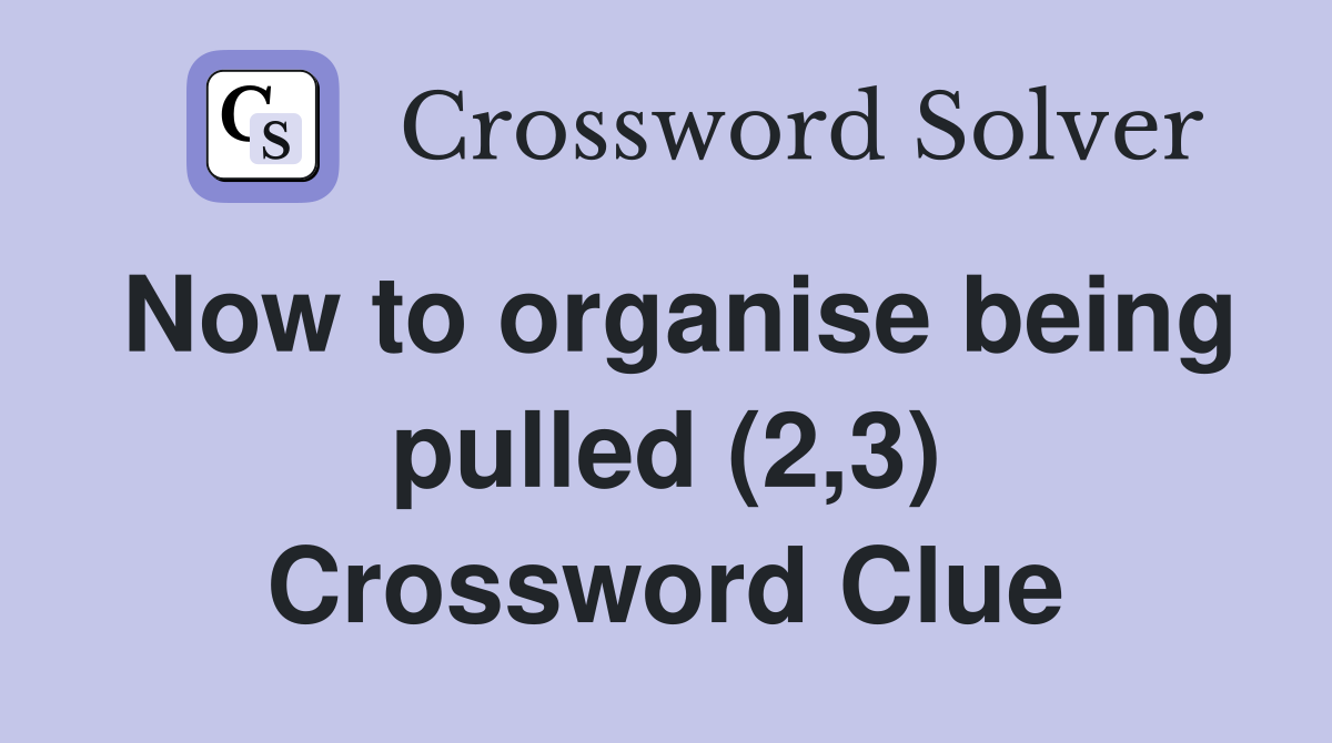 Now to organise being pulled (2,3) Crossword Clue