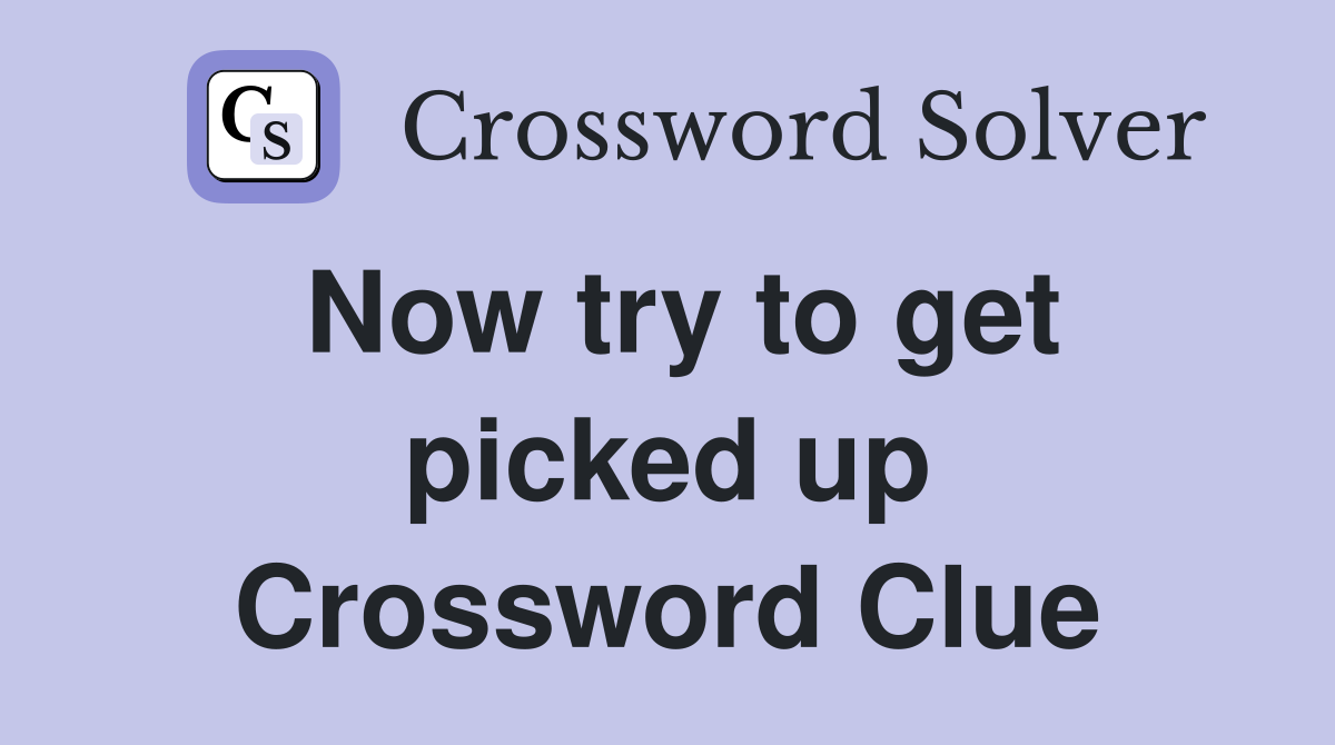 Now try to get picked up Crossword Clue