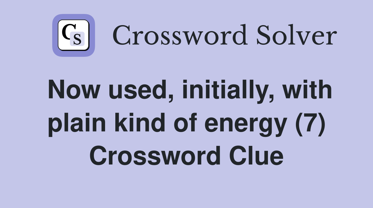 Now used, initially, with plain kind of energy (7) Crossword Clue