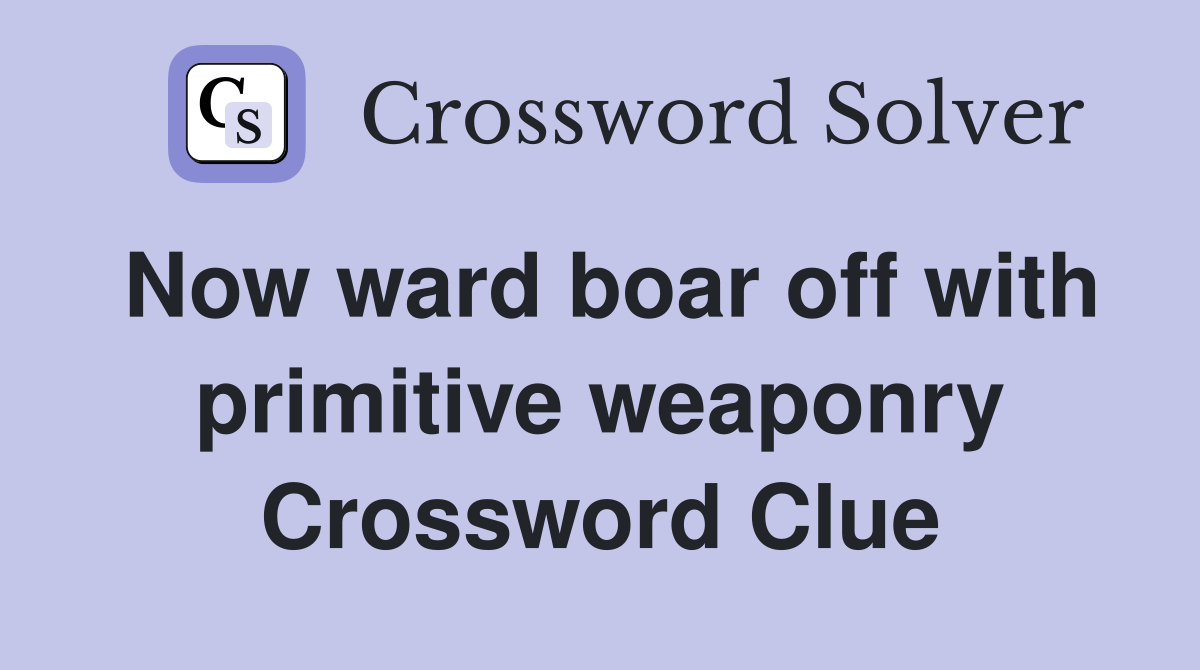 Now ward boar off with primitive weaponry Crossword Clue