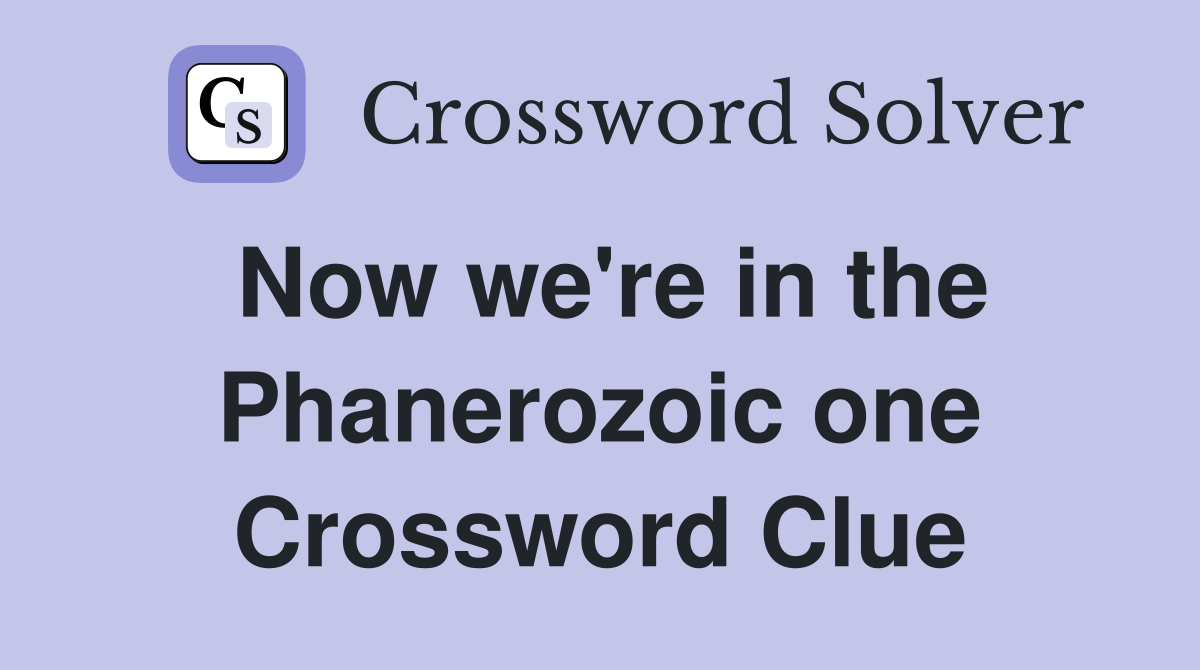 Now we're in the Phanerozoic one Crossword Clue