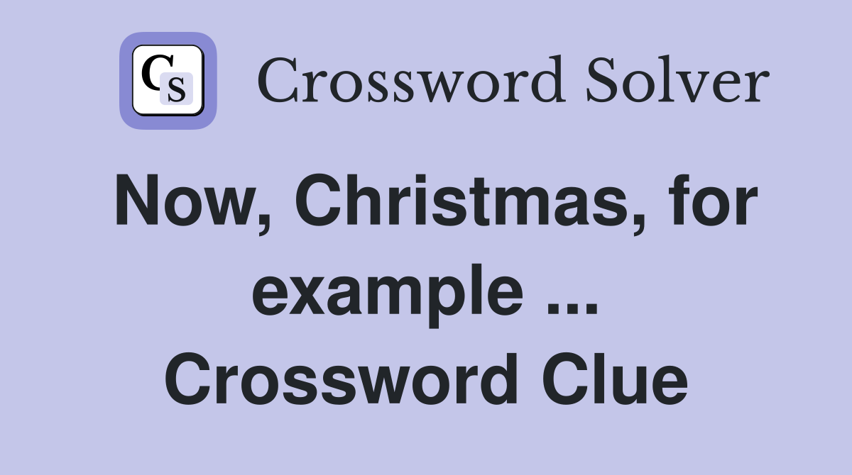 Now, Christmas, for example ... Crossword Clue