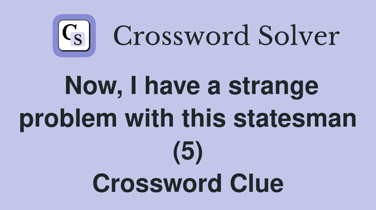 Now, I have a strange problem with this statesman (5) Crossword Clue