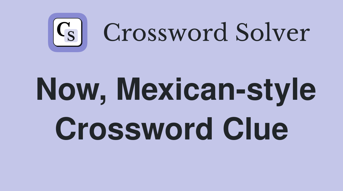 Now, Mexican-style Crossword Clue