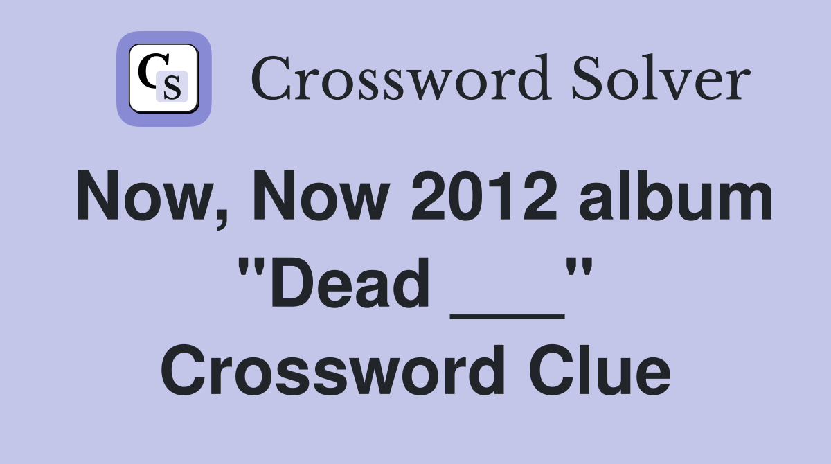 Now, Now 2012 album "Dead ___" Crossword Clue