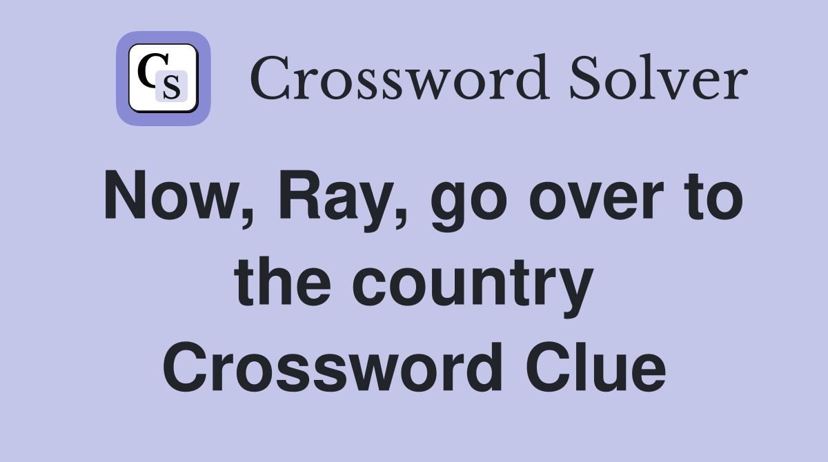Now, Ray, go over to the country Crossword Clue