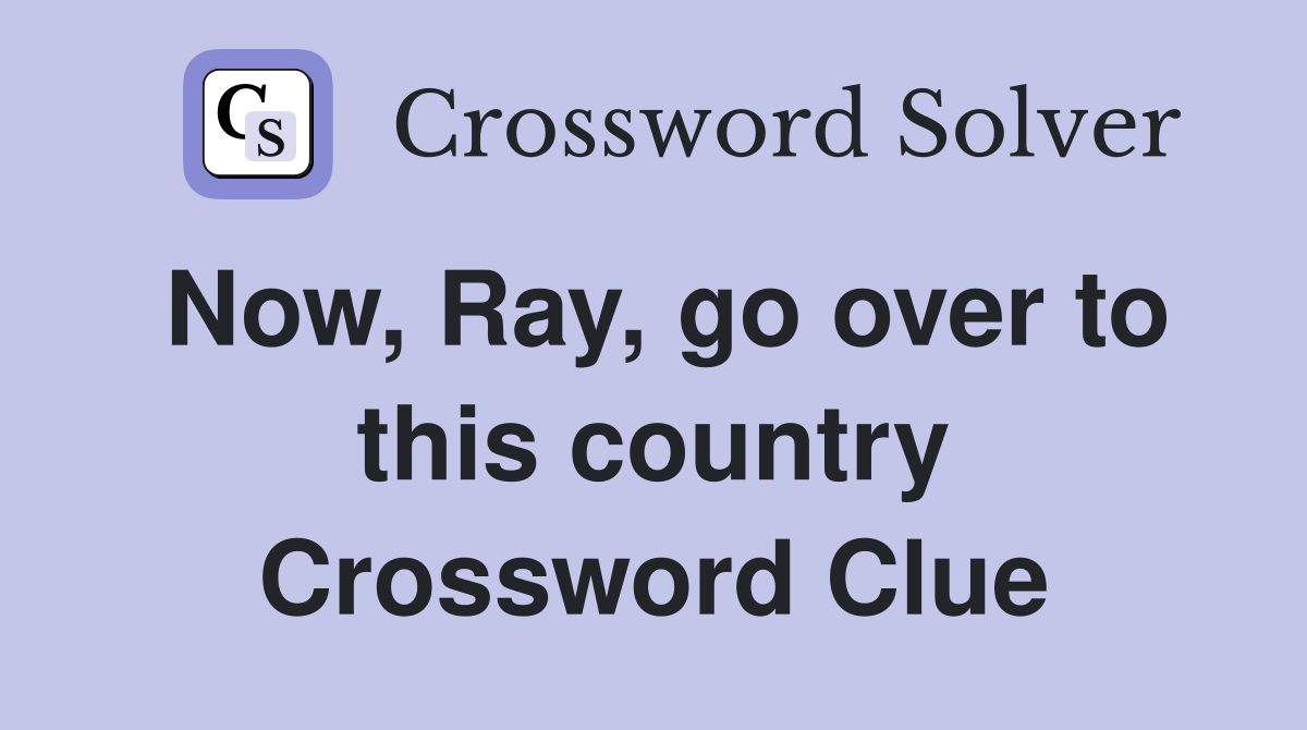 Now, Ray, go over to this country Crossword Clue