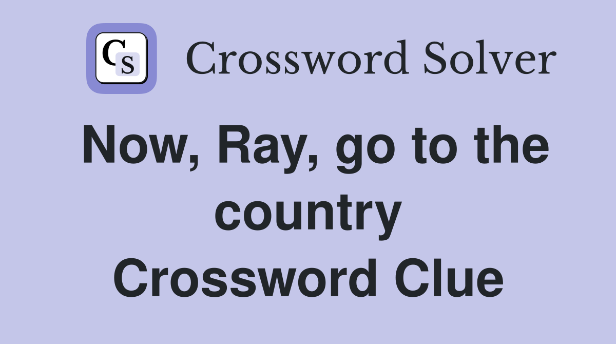 Now, Ray, go to the country Crossword Clue