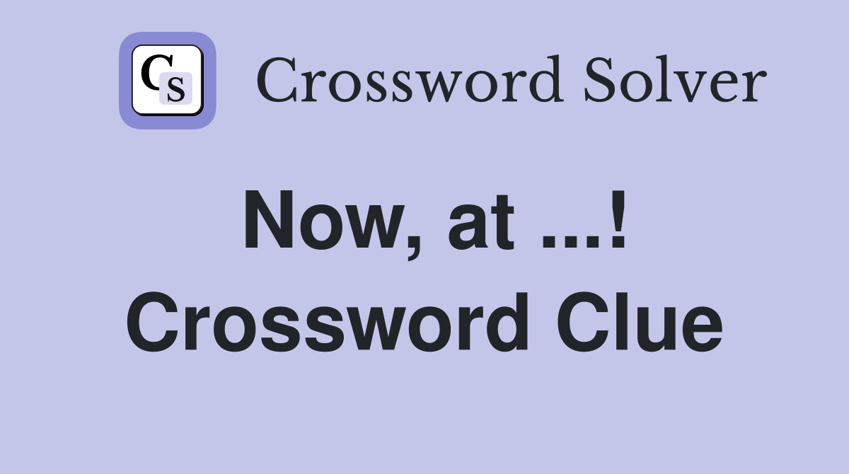 Now, at ...! Crossword Clue