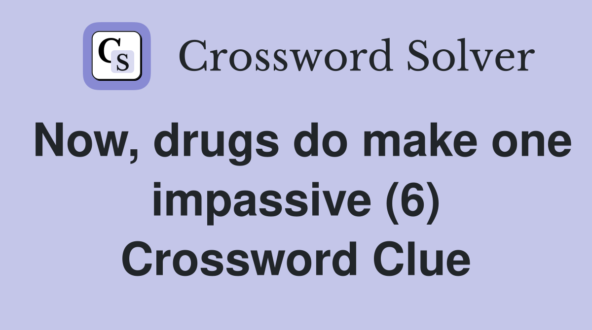 Now, drugs do make one impassive (6) Crossword Clue