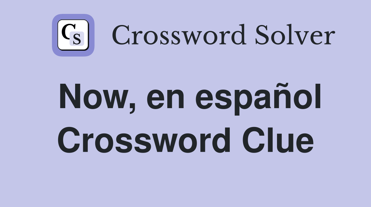 Now, en español Crossword Clue