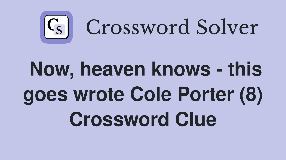 Now, heaven knows - this goes wrote Cole Porter (8) Crossword Clue