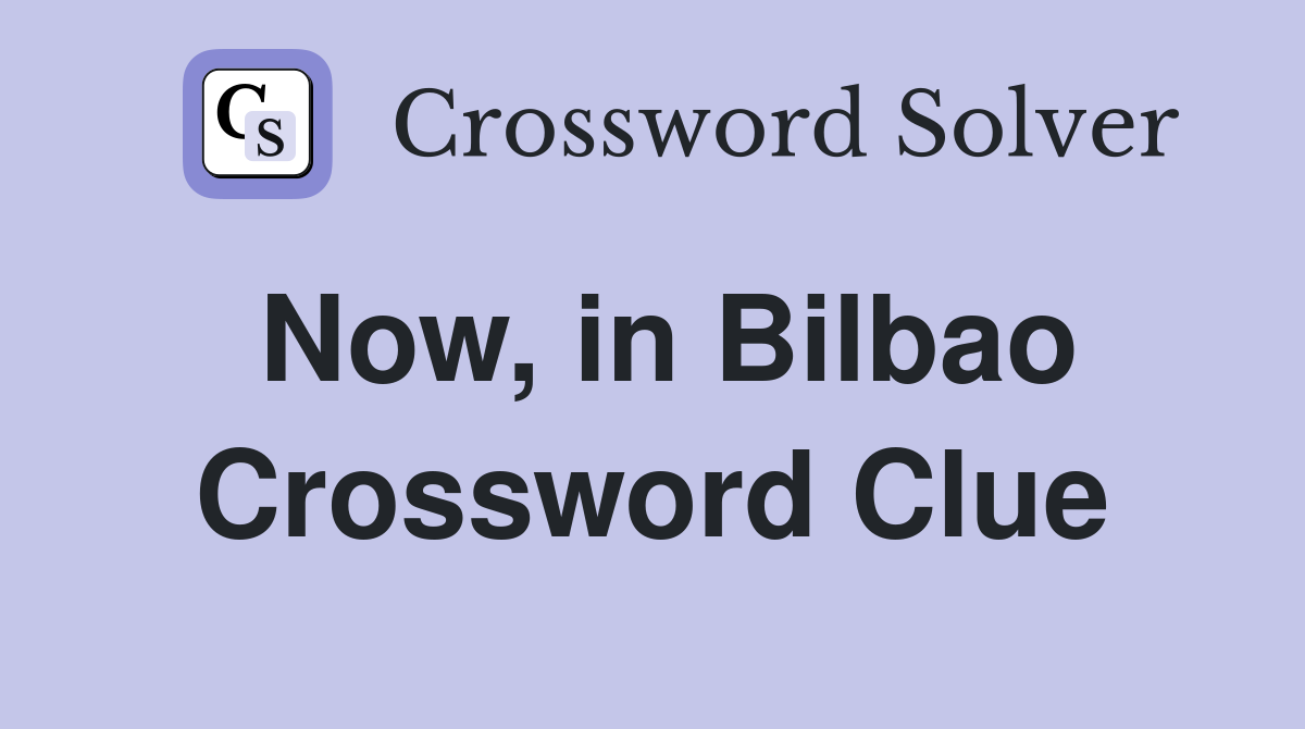 Now, in Bilbao Crossword Clue