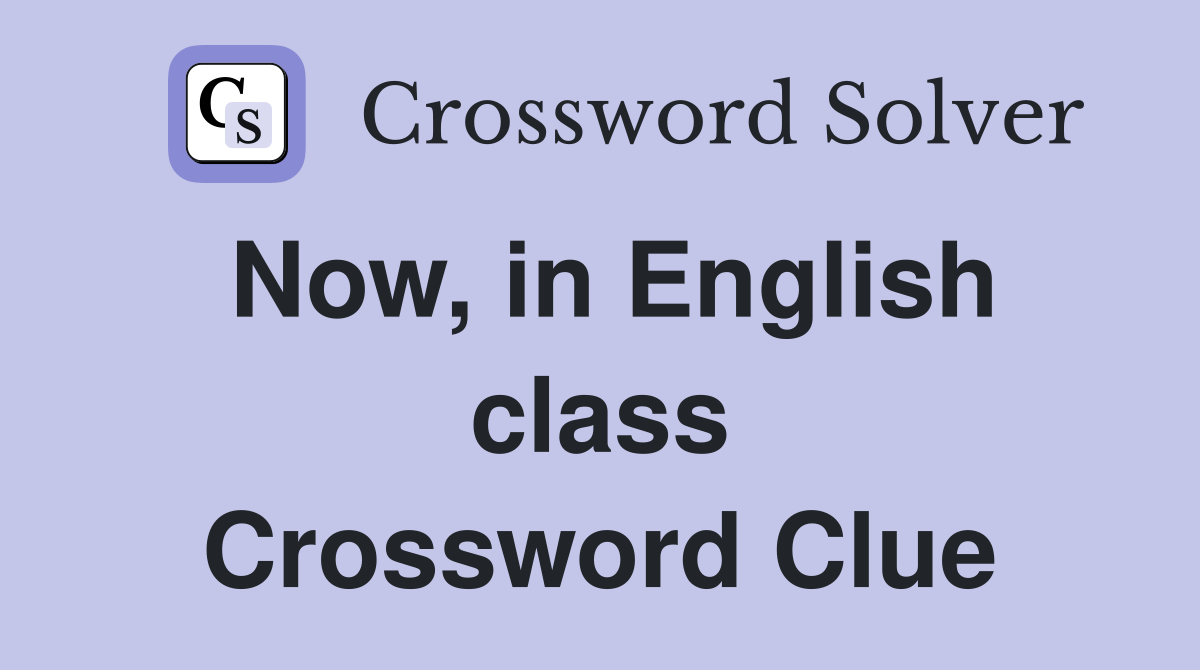 Now, in English class Crossword Clue