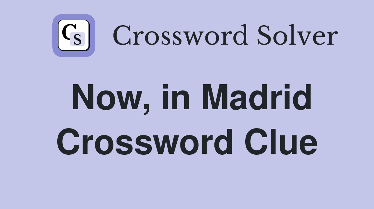 Now, in Madrid Crossword Clue
