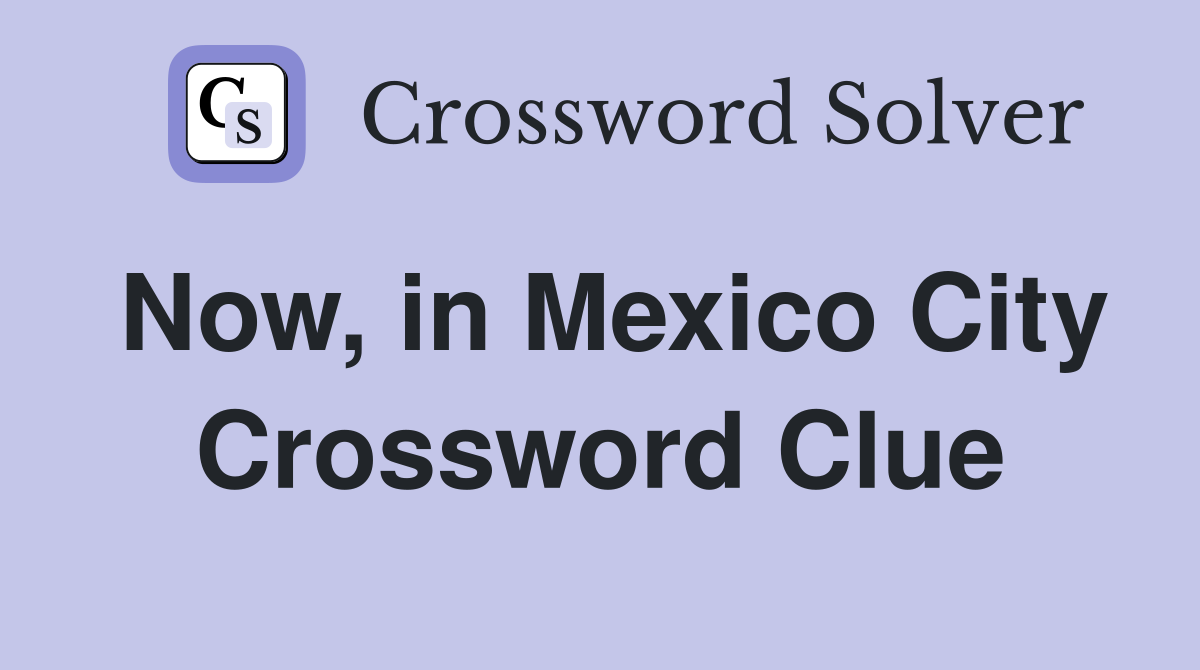 Now, in Mexico City Crossword Clue