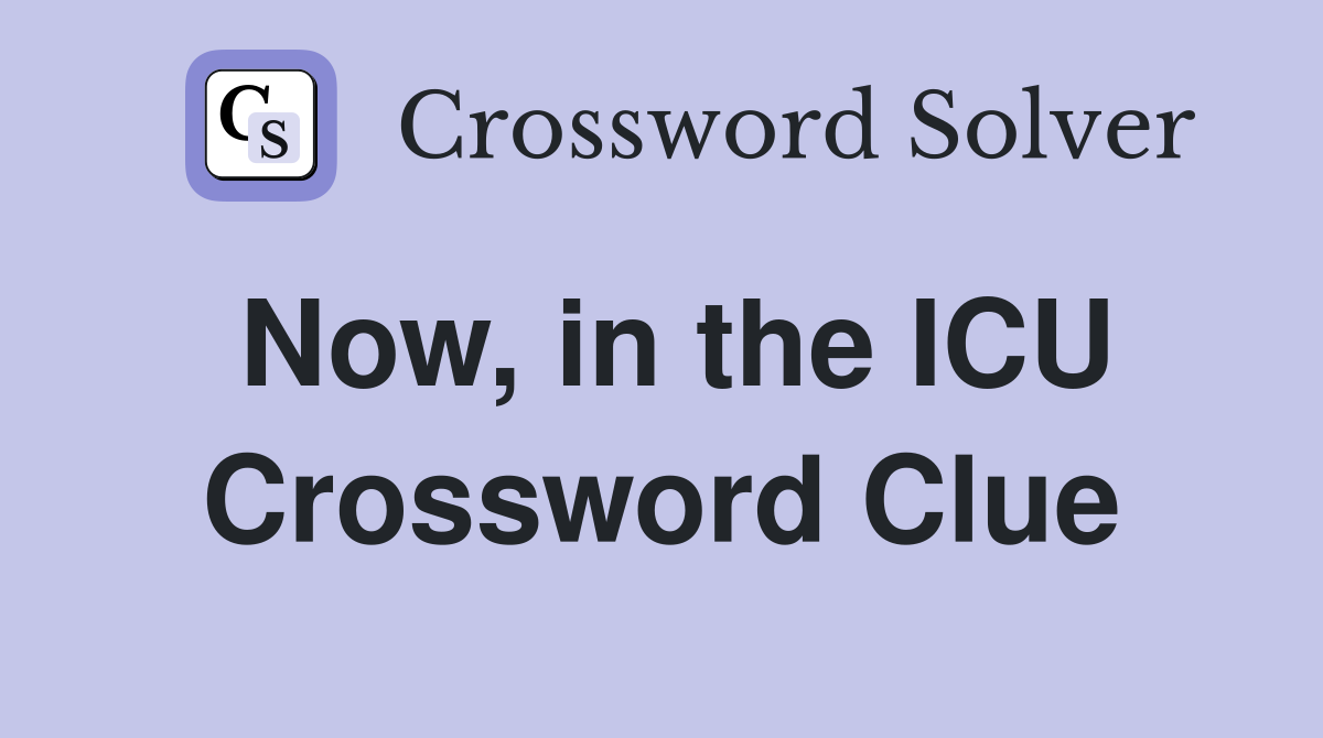 Now, in the ICU Crossword Clue