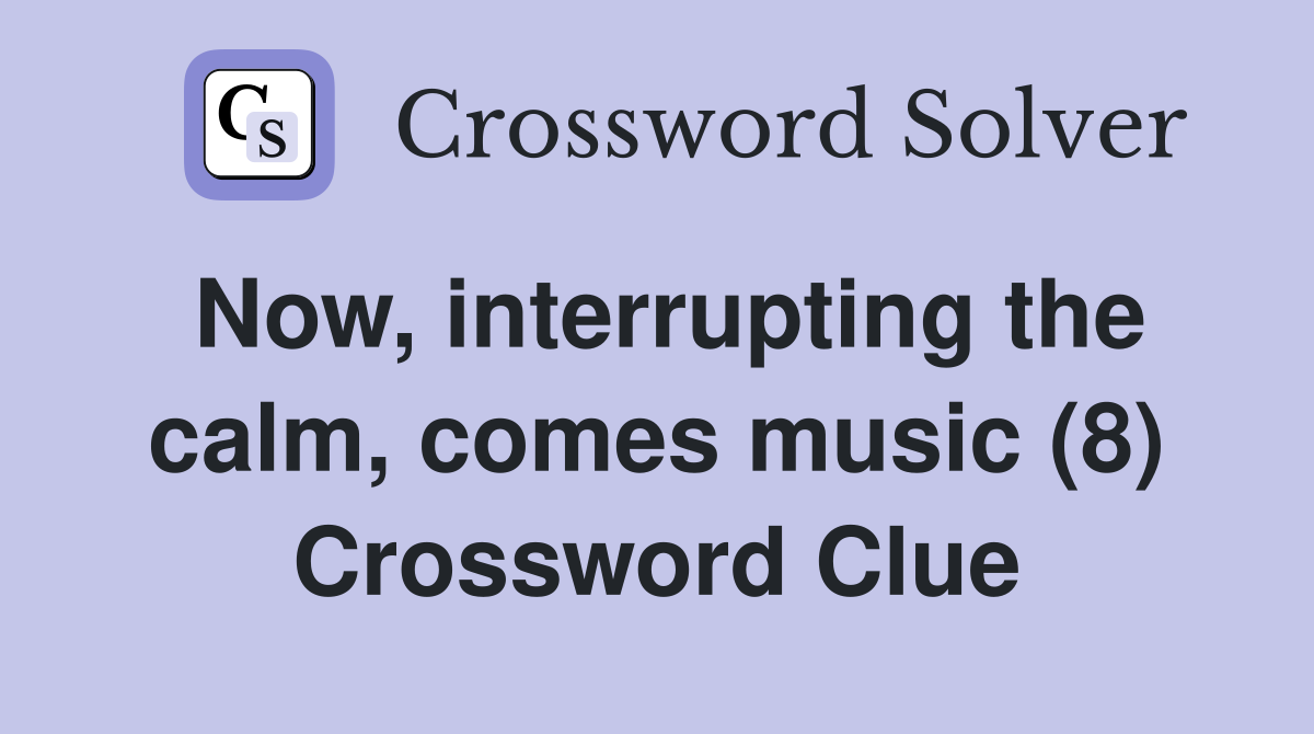 Now, interrupting the calm, comes music (8) Crossword Clue