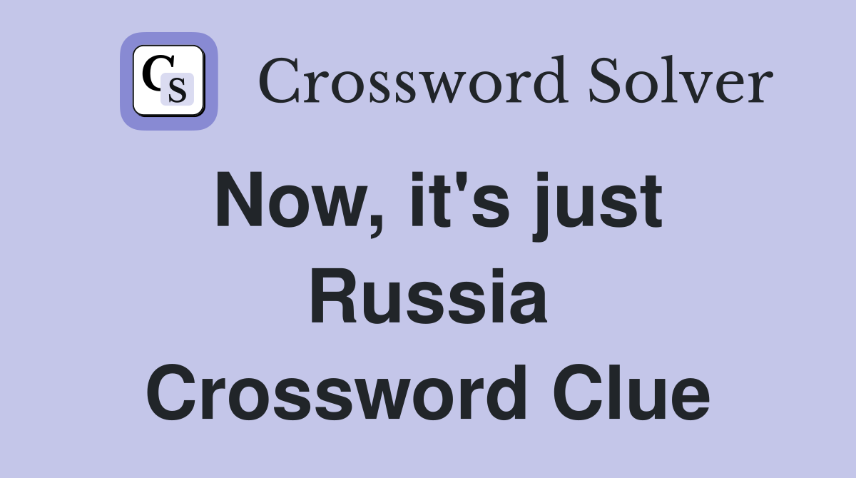Now, it's just Russia Crossword Clue