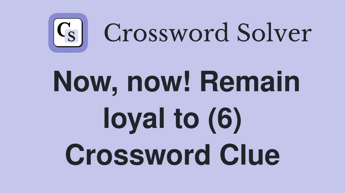 Now, now! Remain loyal to (6) Crossword Clue