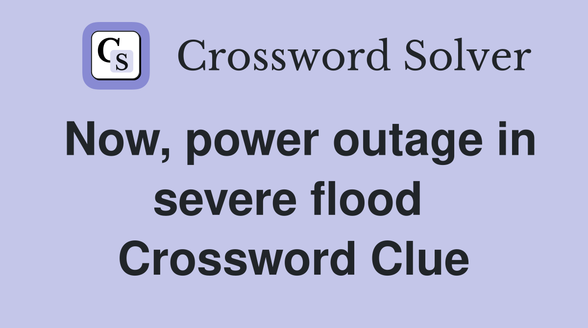 Now, power outage in severe flood  Crossword Clue