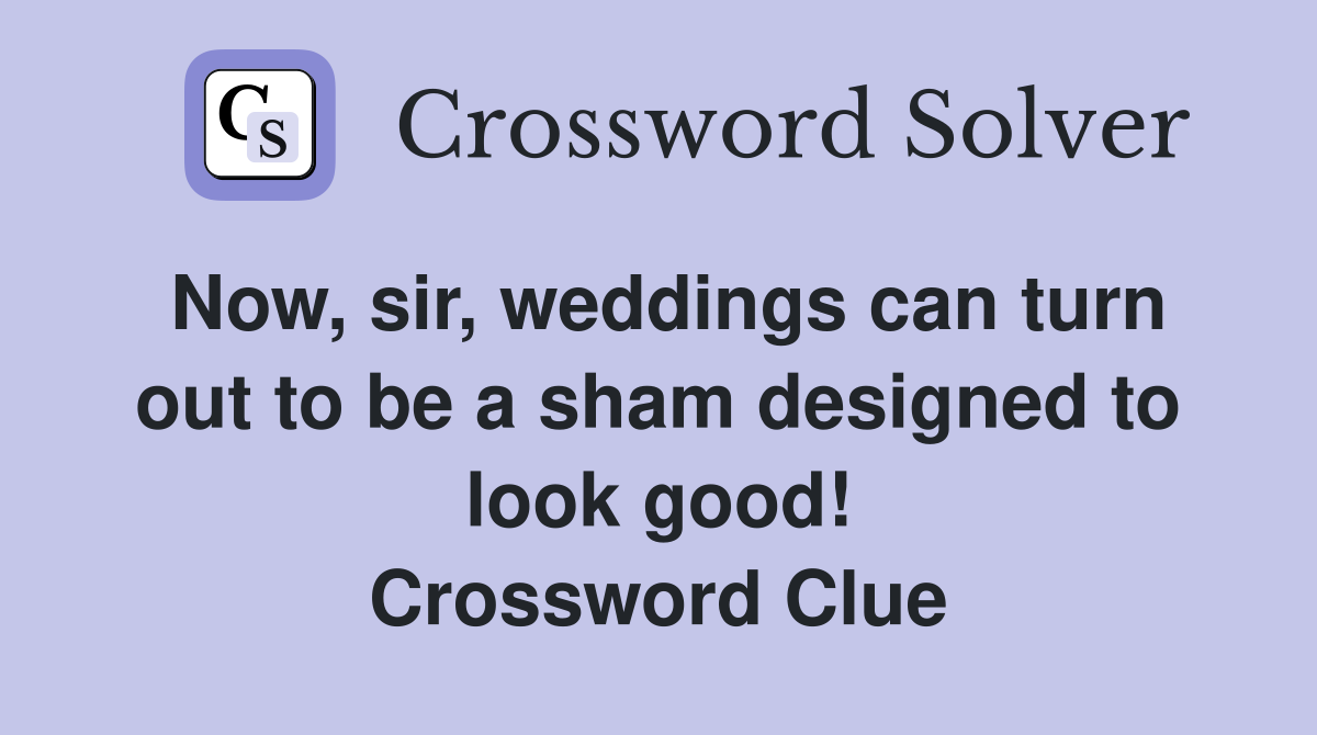 Now, sir, weddings can turn out to be a sham designed to look good! Crossword Clue