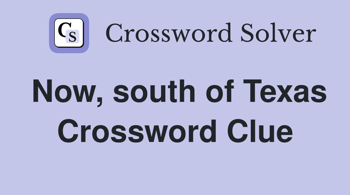 Now, south of Texas Crossword Clue