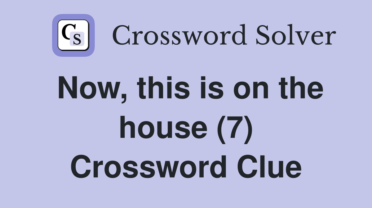 Now, this is on the house (7) Crossword Clue