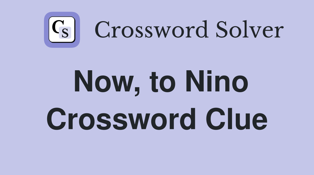 Now, to Nino Crossword Clue