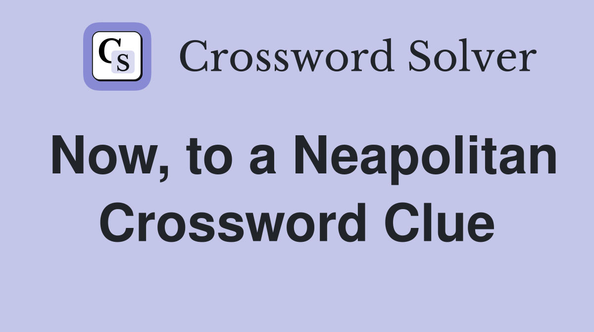 Now, to a Neapolitan Crossword Clue