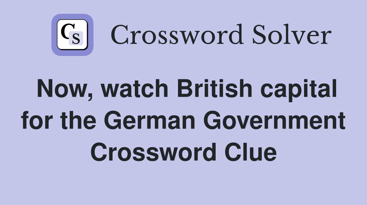 Now, watch British capital for the German Government Crossword Clue