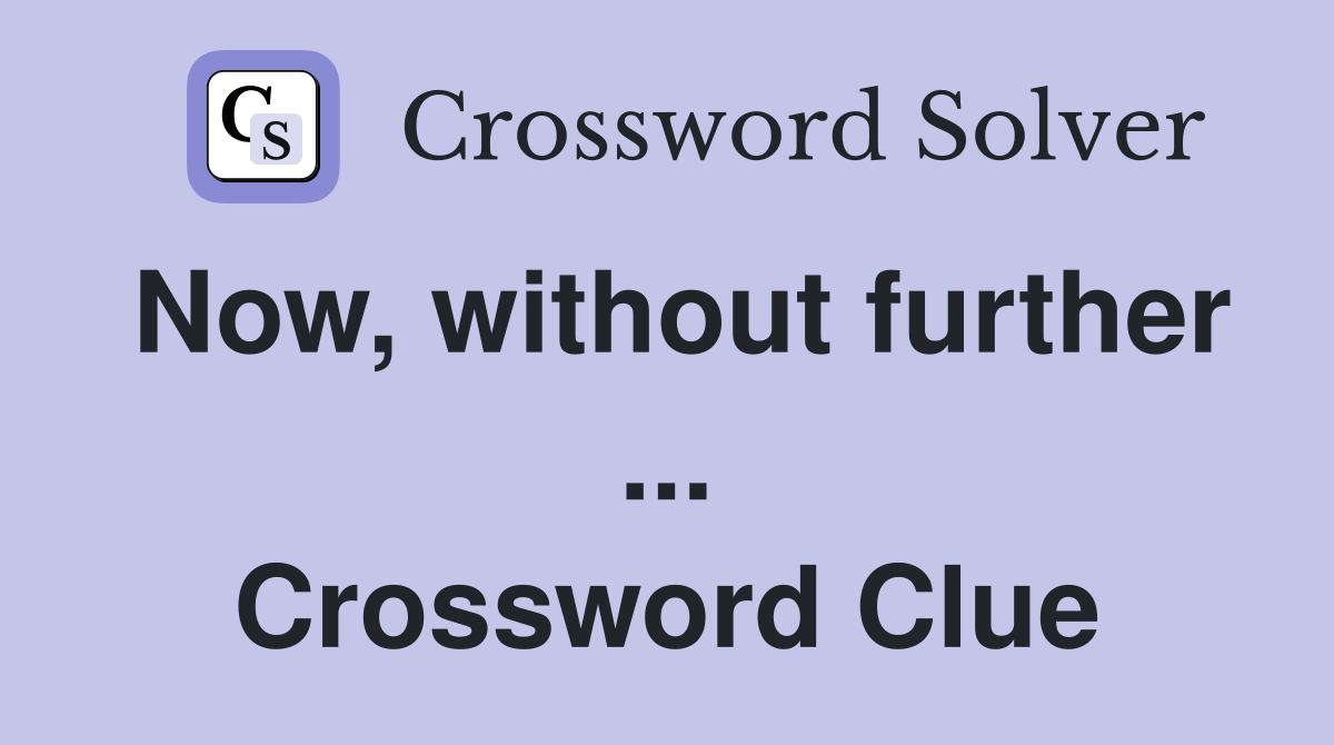 Now, without further ... Crossword Clue