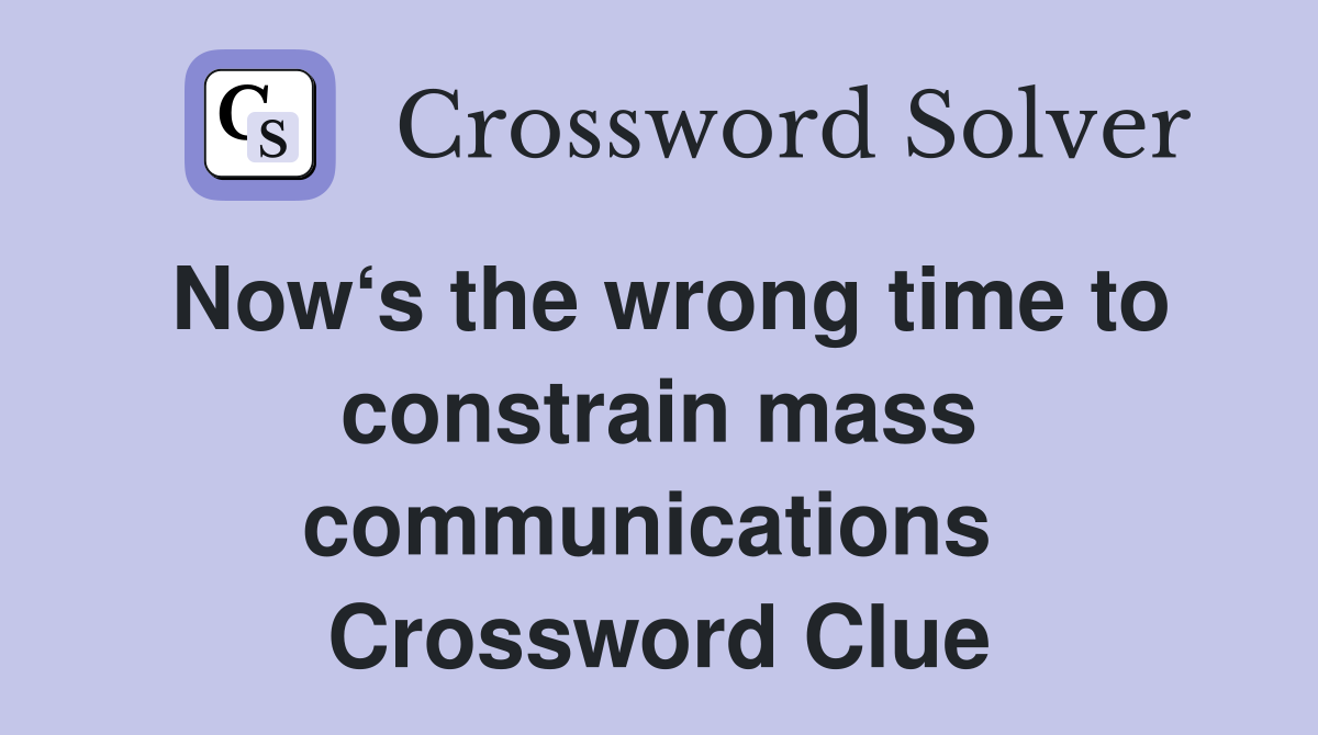 Now‘s the wrong time to constrain mass communications  Crossword Clue