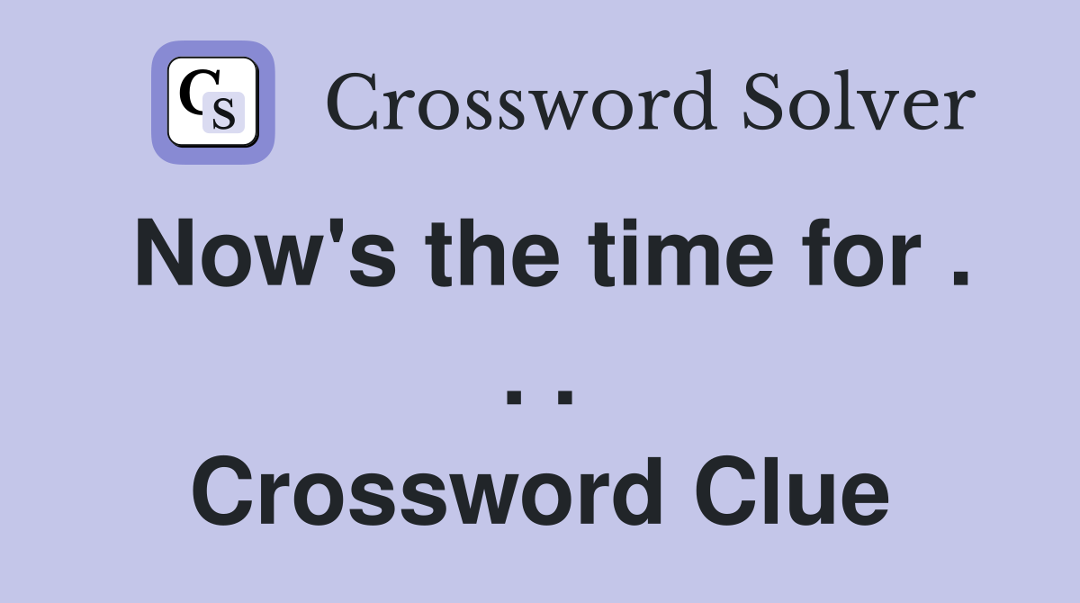 Now's the time for . . . Crossword Clue