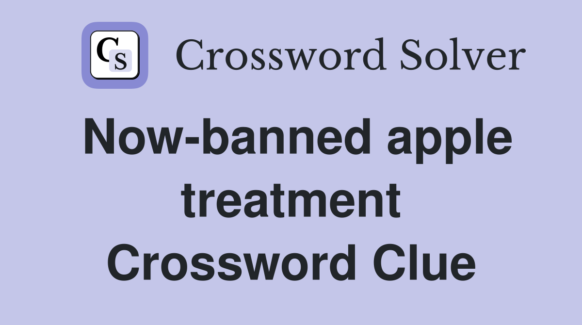 Now-banned apple treatment Crossword Clue
