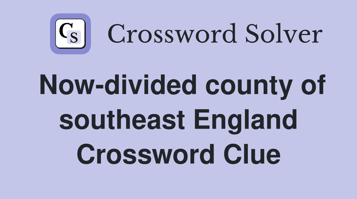 Now-divided county of southeast England Crossword Clue