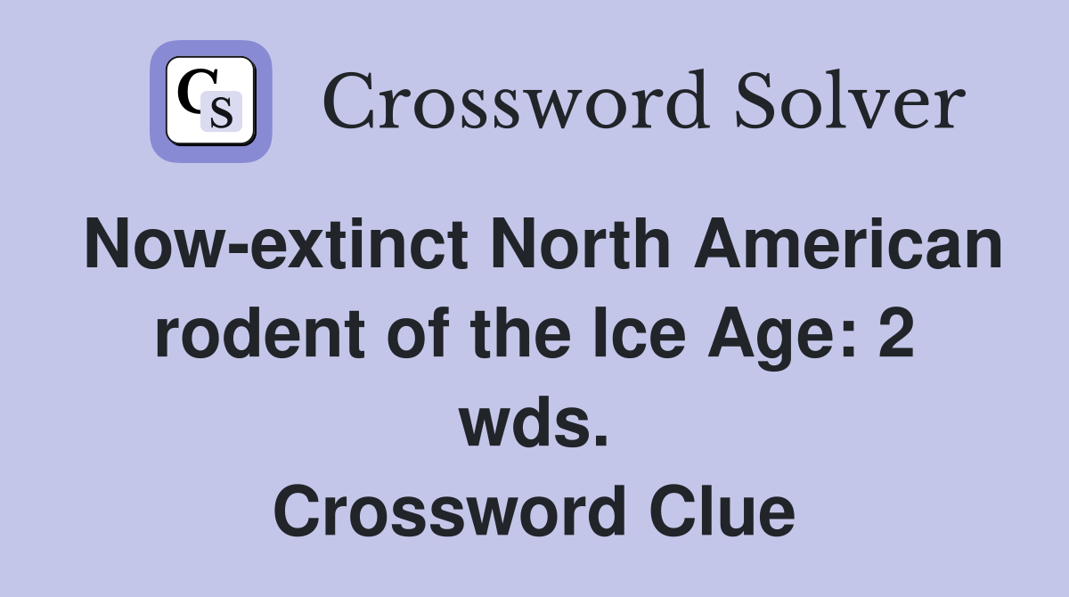 Now-extinct North American rodent of the Ice Age: 2 wds. Crossword Clue
