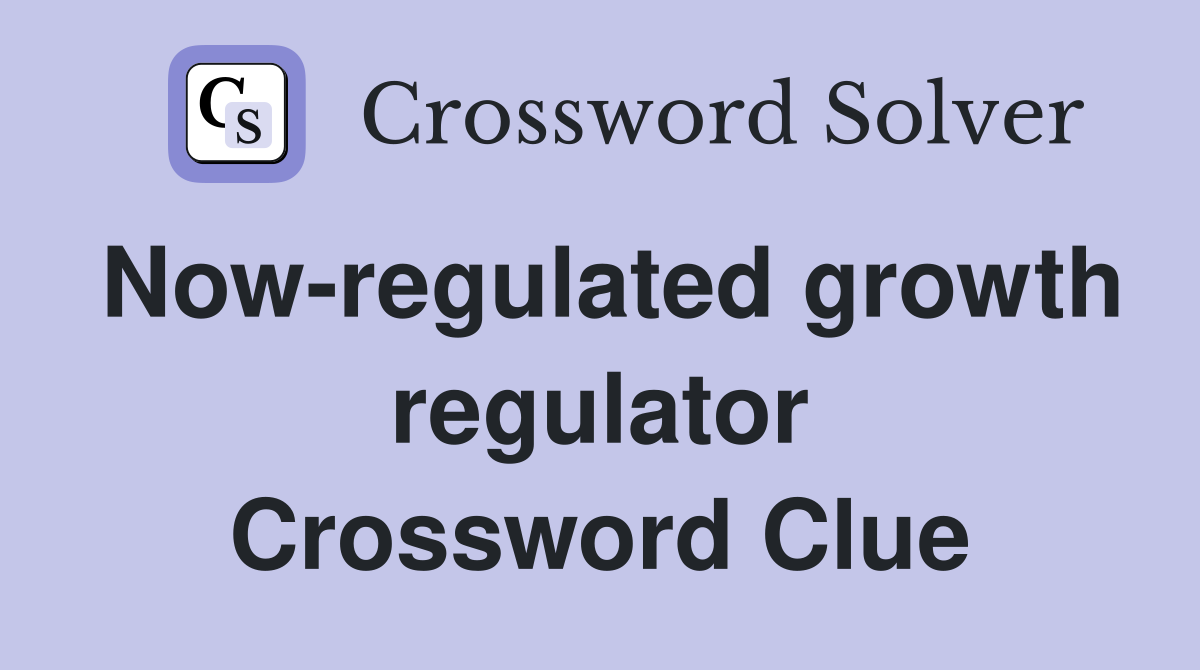 Now-regulated growth regulator Crossword Clue