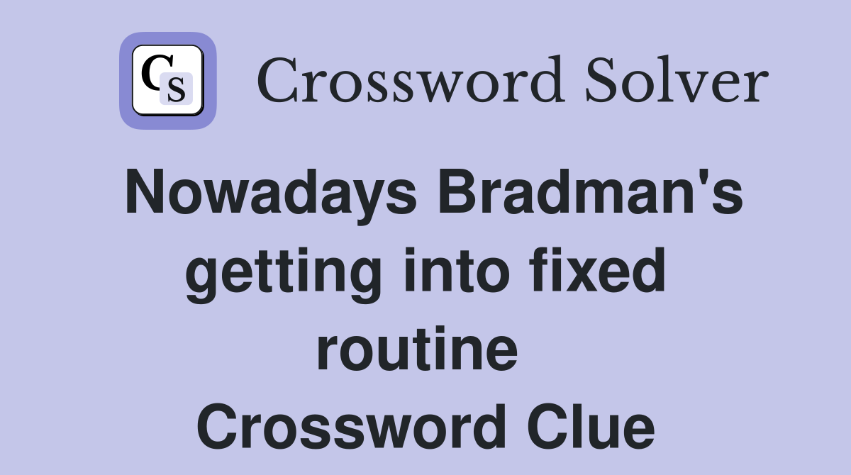 Nowadays Bradman's getting into fixed routine  Crossword Clue