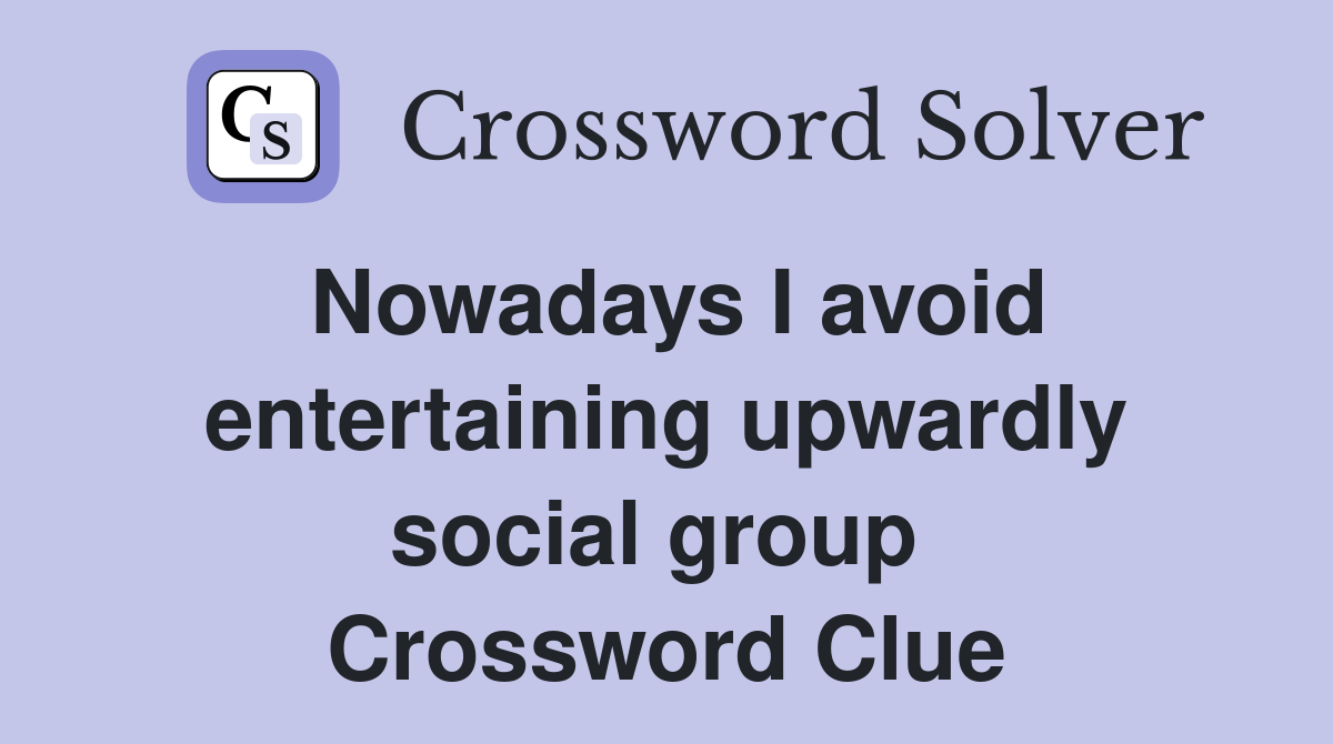 Nowadays I avoid entertaining upwardly social group  Crossword Clue