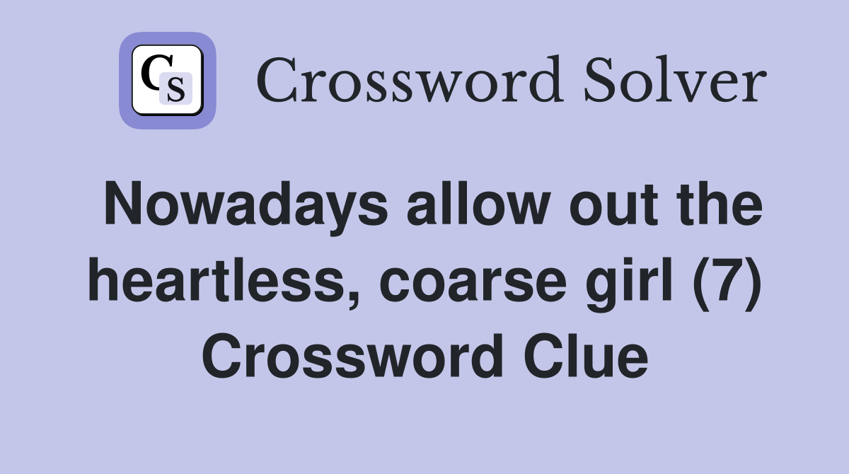 Nowadays allow out the heartless, coarse girl (7) Crossword Clue