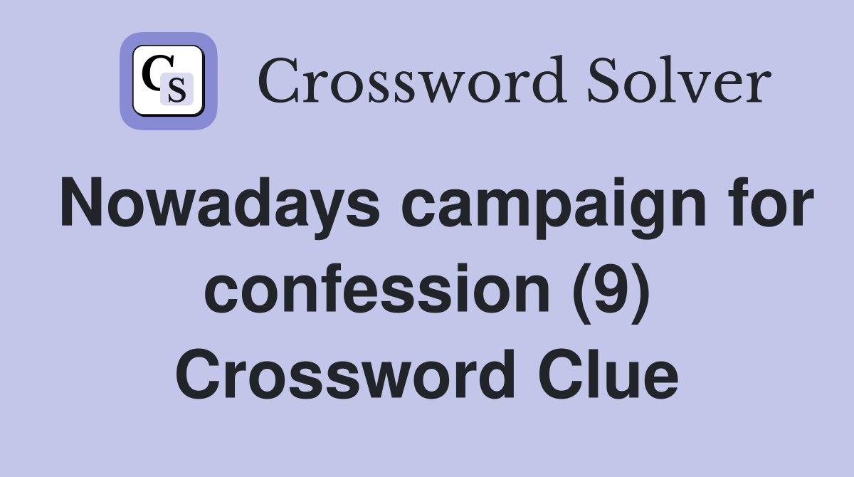 Nowadays campaign for confession (9) Crossword Clue